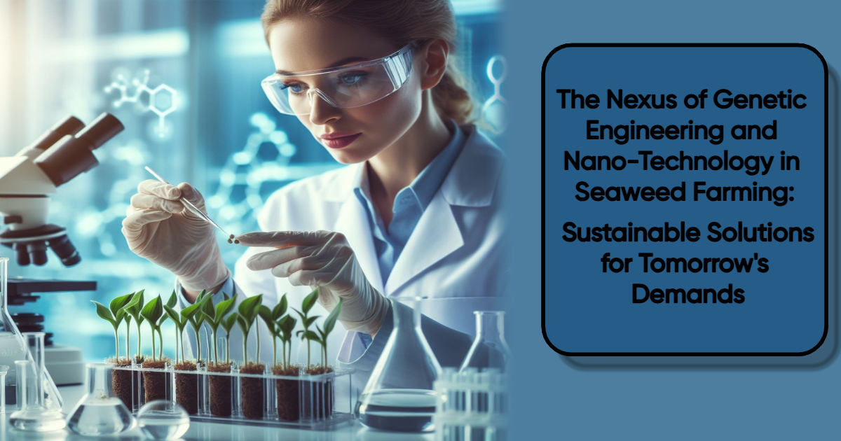 The Nexus of Genetic Engineering and Nano-Technology in Seaweed Farming: Sustainable Solutions for Tomorrow’s Demands